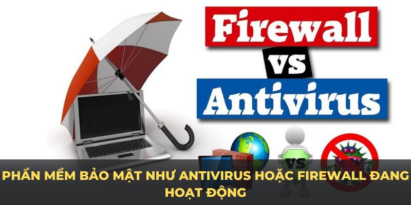 Phần mềm bảo mật như antivirus hoặc firewall đang hoạt động