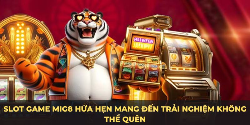 Slot game MIG8 hứa hẹn mang đến trải nghiệm không thể quên