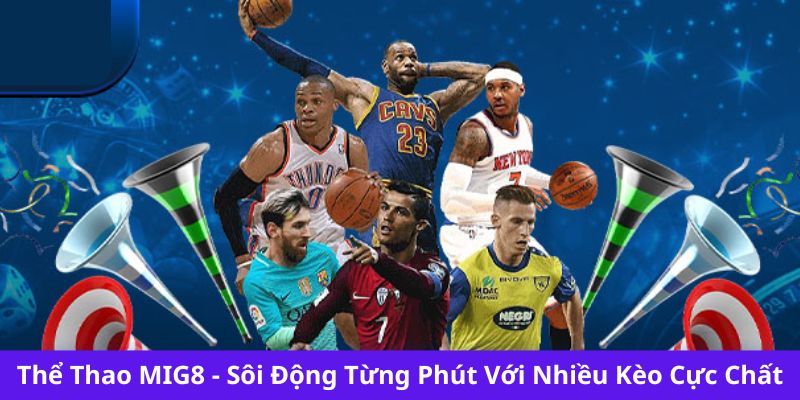 Thể Thao MIG8 - Sôi Động Từng Phút Với Nhiều Kèo Cực Chất